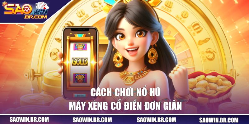 Cách chơi nổ hũ máy xèng cổ điển đơn giản